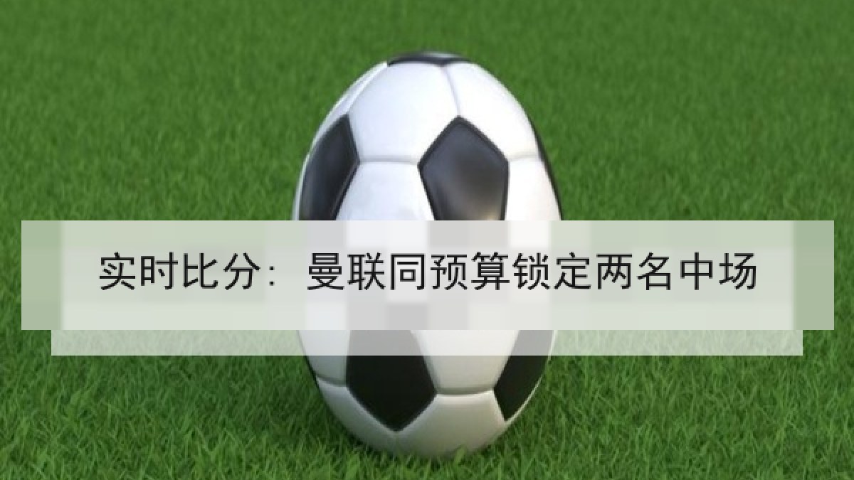实时比分: 曼联同预算锁定两名中场