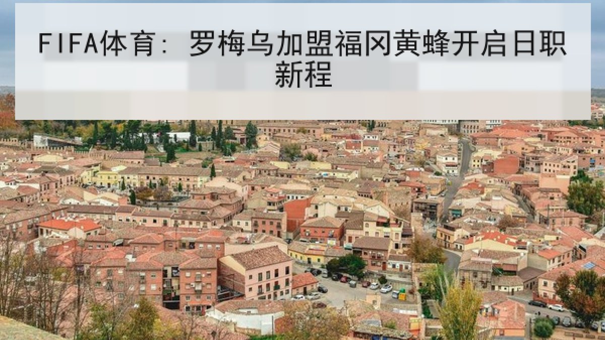 FIFA体育: 罗梅乌加盟福冈黄蜂开启日职新程 FIFA体育: 罗梅乌加盟福冈黄蜂开启日职新程