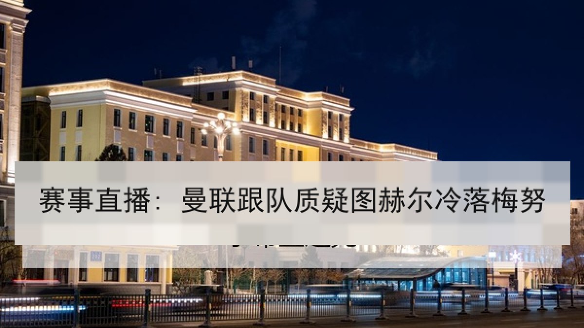 赛事直播: 曼联跟队质疑图赫尔冷落梅努 赛事直播: 曼联跟队质疑图赫尔冷落梅努